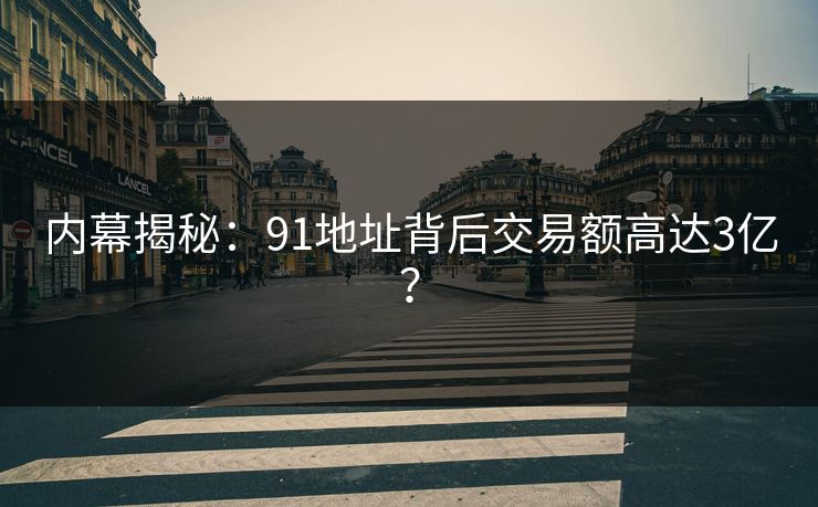 内幕揭秘：91地址背后交易额高达3亿？