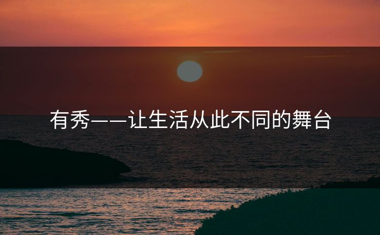 有秀——让生活从此不同的舞台