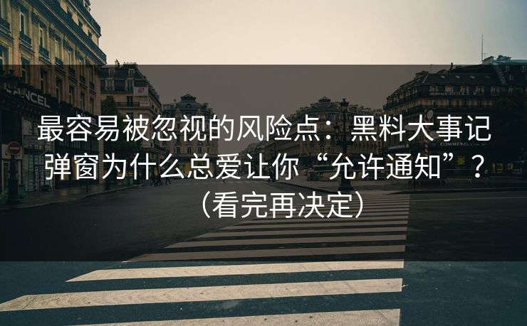 最容易被忽视的风险点：黑料大事记弹窗为什么总爱让你“允许通知”？（看完再决定）