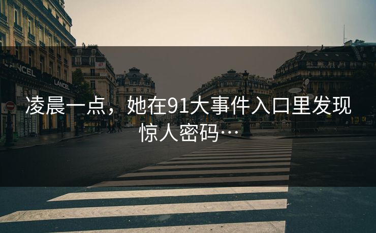 凌晨一点，她在91大事件入口里发现惊人密码…