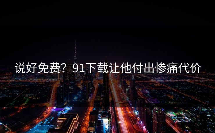 说好免费？91下载让他付出惨痛代价