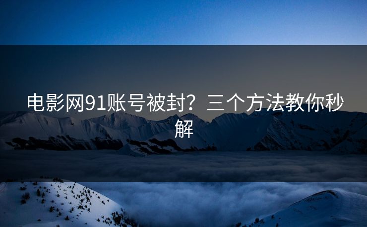 电影网91账号被封？三个方法教你秒解