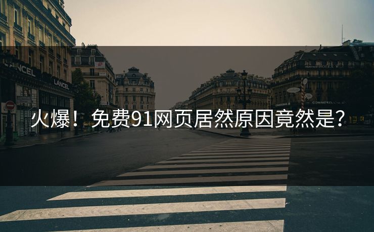 火爆！免费91网页居然原因竟然是？