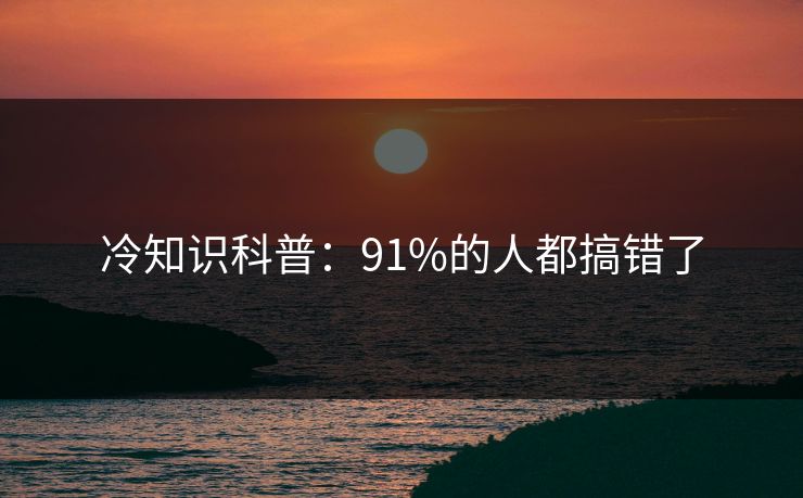 冷知识科普：91%的人都搞错了