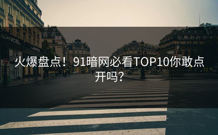 火爆盘点！91暗网必看TOP10你敢点开吗？
