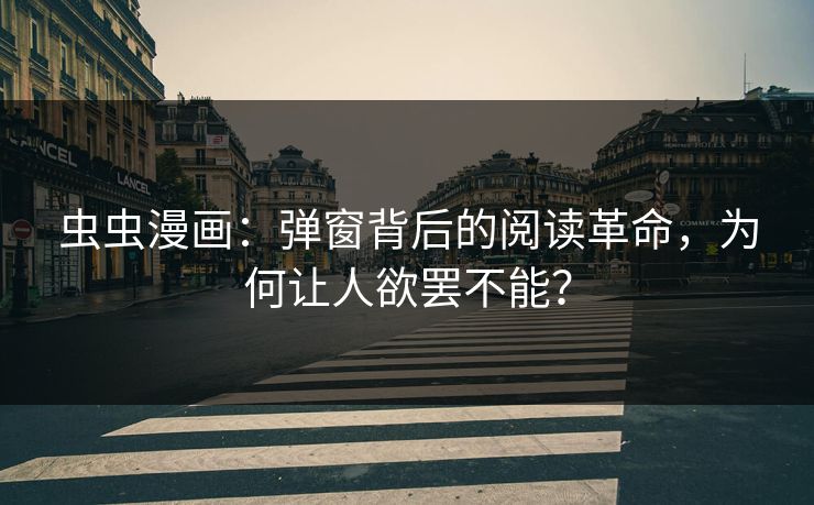 虫虫漫画：弹窗背后的阅读革命，为何让人欲罢不能？