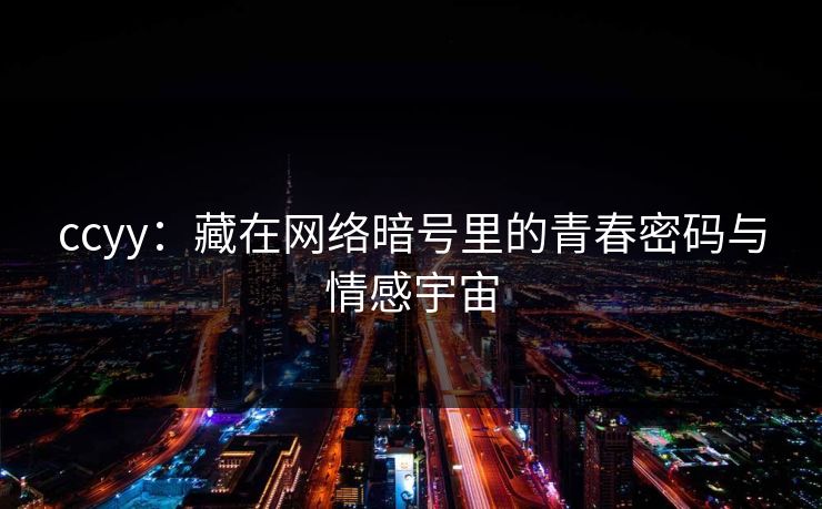 ccyy：藏在网络暗号里的青春密码与情感宇宙
