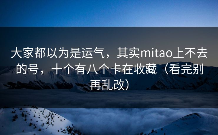 详细阅读:大家都以为是运气,其实mitao上不去的号,十个有八个卡在收藏(看完别再乱改) 大家都以为是运气,其实mitao上不去的号,十个有八个卡在收藏(看完别再乱改)