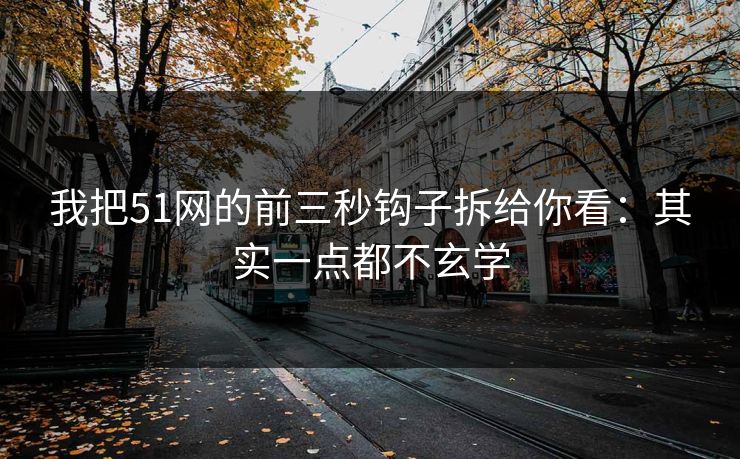 详细阅读:我把51网的前三秒钩子拆给你看:其实一点都不玄学 我把51网的前三秒钩子拆给你看:其实一点都不玄学