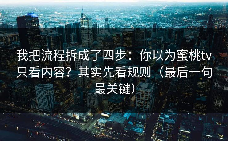 我把流程拆成了四步:你以为蜜桃tv只看内容?其实先看规则(最后一句最关键) 我把流程拆成了四步:你以为蜜桃tv只看内容?其实先看规则(最后一句最关键)